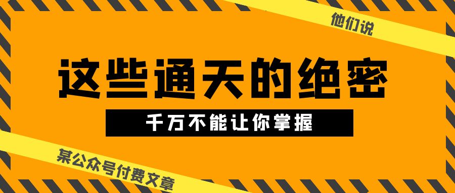 某公众号付费文章《他们说 “ 这些通天的绝密，千万不能让你掌握! ”》跨境课程-外贸教程-精品网课-电商运营课库课堂