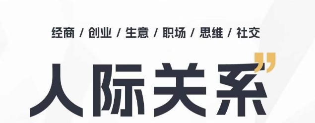 人际关系思维提升课 ，个人破圈 职场提升 结交贵人 处事指导课跨境课程-外贸教程-精品网课-电商运营课库课堂