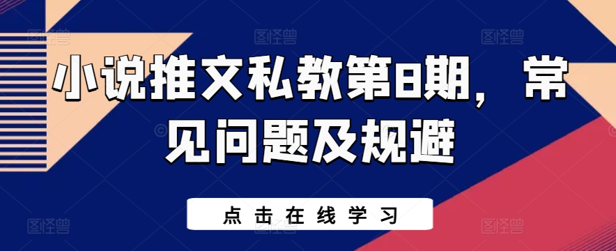 小说推文私教第8期，常见问题及规避跨境课程-外贸教程-精品网课-电商运营课库课堂