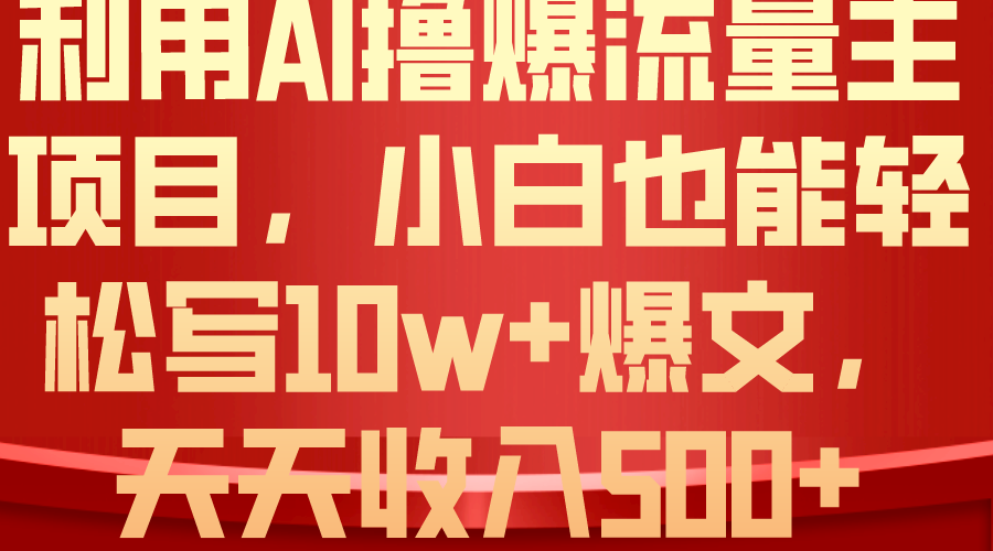 利用 AI撸爆流量主收益，小白也能轻松写10W+爆款文章，轻松日入500+跨境课程-外贸教程-精品网课-电商运营课库课堂