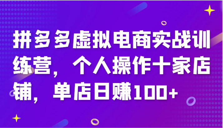 拼多多虚拟电商实战训练营，个人操作十家店铺，单店日赚100+跨境课程-外贸教程-精品网课-电商运营课库课堂