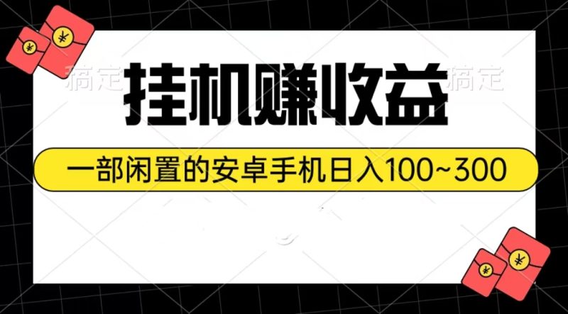 挂机赚收益：一部闲置的安卓手机日入100~300跨境课程-外贸教程-精品网课-电商运营课库课堂