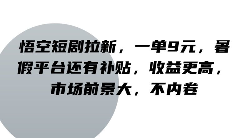 悟空短剧拉新，一单9元，暑假平台还有补贴，收益更高，市场前景大，不内卷跨境课程-外贸教程-精品网课-电商运营课库课堂