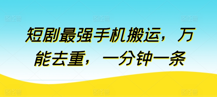 短剧最强手机搬运，万能去重，一分钟一条跨境课程-外贸教程-精品网课-电商运营课库课堂