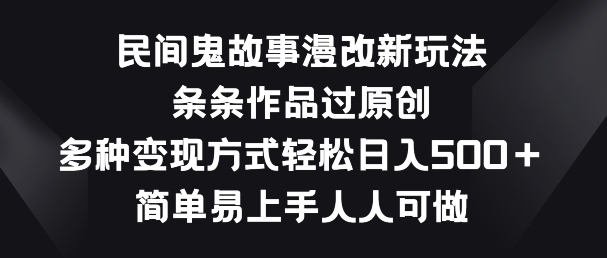 民间鬼故事漫改新玩法，条条作品过原创，多种变现方式，简单易上手人人可做跨境课程-外贸教程-精品网课-电商运营课库课堂