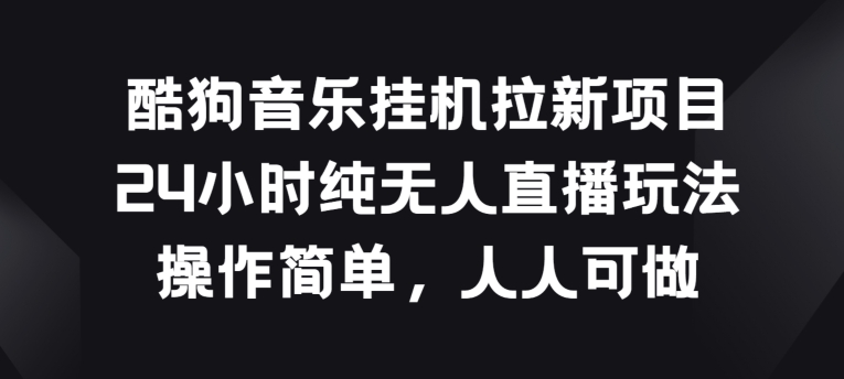 酷狗音乐挂JI拉新项目，24小时纯无人直播玩法，操作简单人人可做跨境课程-外贸教程-精品网课-电商运营课库课堂