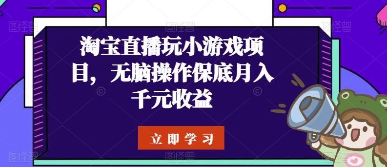 淘宝直播玩小游戏项目，无脑操作保底月入千元收益跨境课程-外贸教程-精品网课-电商运营课库课堂