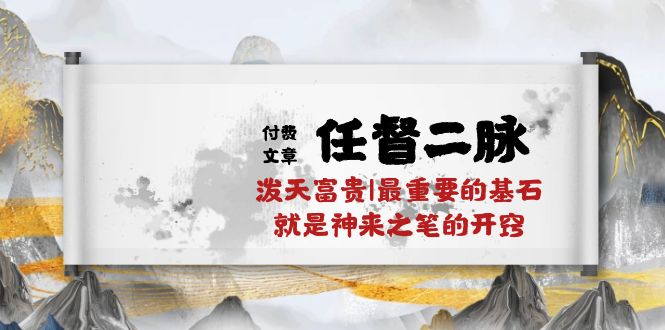 某付费文章《任督 二脉 泼天富贵|最重要的基石 就是神来之笔的开窍|万字》跨境课程-外贸教程-精品网课-电商运营课库课堂