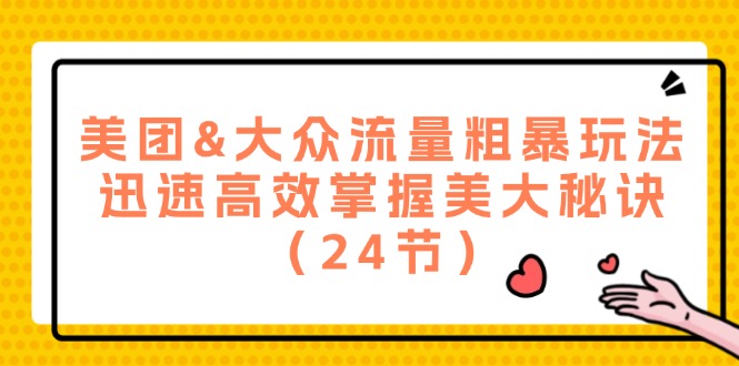 美团&大众流量粗暴玩法，迅速高效掌握美大秘诀（24节）跨境课程-外贸教程-精品网课-电商运营课库课堂