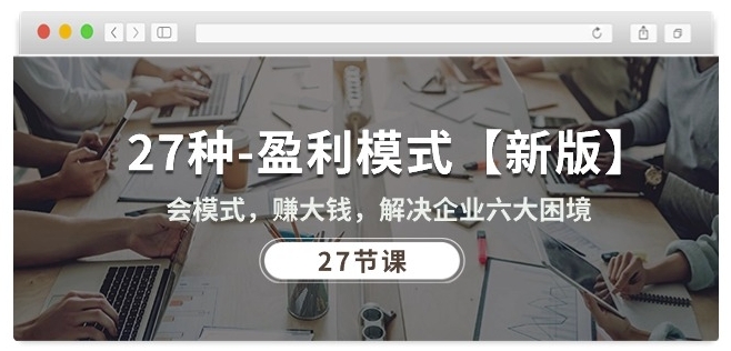 27种盈利模式【新版】会模式，赚大钱，解决企业六大困境 (27节课)跨境课程-外贸教程-精品网课-电商运营课库课堂