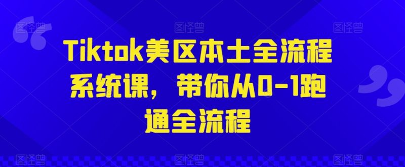 Tiktok美区本土全流程系统课，带你从0-1跑通全流程跨境课程-外贸教程-精品网课-电商运营课库课堂