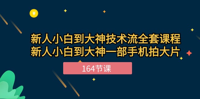 新手小白到大神-技术流全套课程，新人小白到大神一部手机拍大片-164节课跨境课程-外贸教程-精品网课-电商运营课库课堂