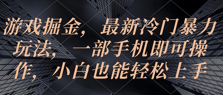 游戏掘金，最新冷门暴力玩法，一部手机即可操作，小白也能轻松上手跨境课程-外贸教程-精品网课-电商运营课库课堂