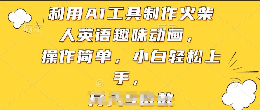 利用AI工具制作火柴人英语趣味动画，操作简单，小白轻松上手跨境课程-外贸教程-精品网课-电商运营课库课堂