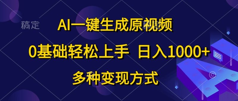 AI一键生成原视频，0基础轻松上手，日入1000+，多种变现方式跨境课程-外贸教程-精品网课-电商运营课库课堂