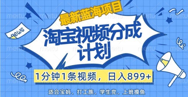 最新蓝海项目淘宝视频分成计划，1分钟1条视频，日入899+，有手就行跨境课程-外贸教程-精品网课-电商运营课库课堂