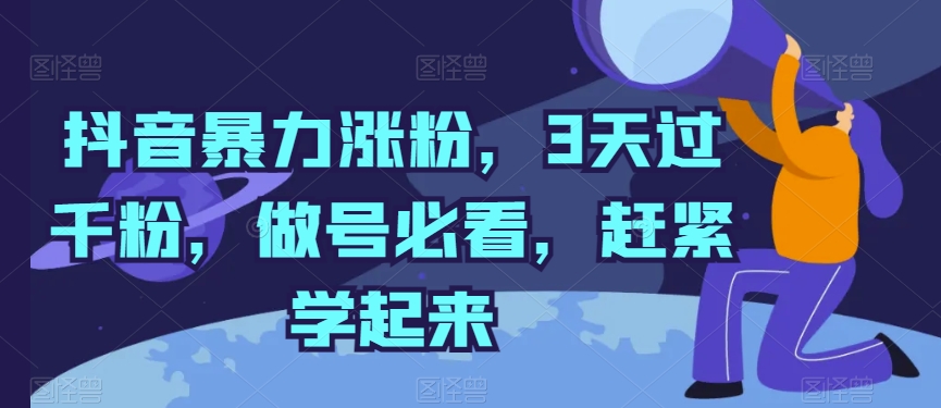 抖音暴力涨粉，3天过千粉，做号必看，赶紧学起来跨境课程-外贸教程-精品网课-电商运营课库课堂
