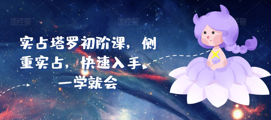 实占塔罗初阶课，侧重实占，快速入手，一学就会跨境课程-外贸教程-精品网课-电商运营课库课堂