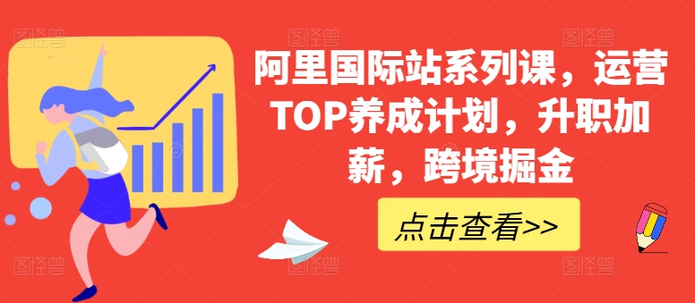 阿里国际站系列课，运营TOP养成计划，升职加薪，跨境掘金跨境课程-外贸教程-精品网课-电商运营课库课堂