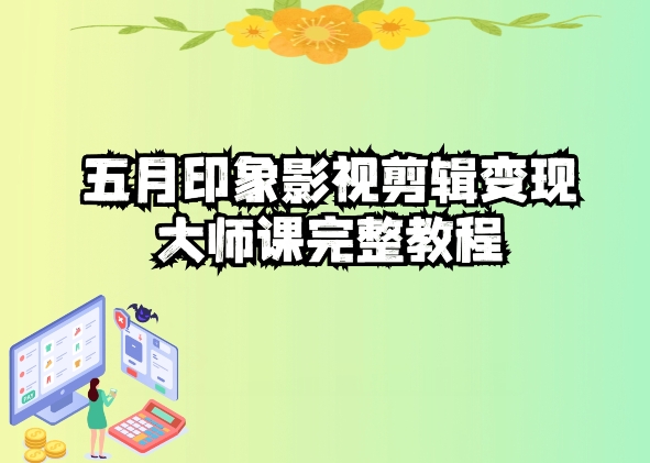 五自印象影视剪辑变现大师课完整教程跨境课程-外贸教程-精品网课-电商运营课库课堂