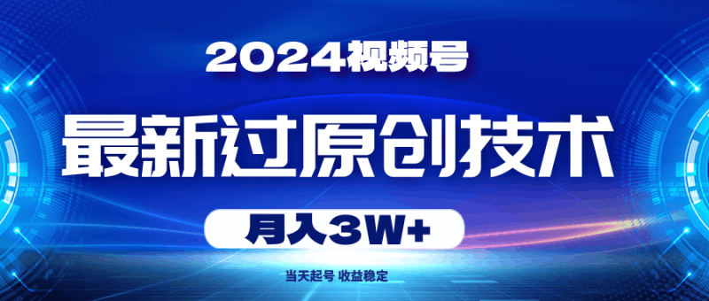 2024视频号最新过原创技术，当天起号，收益稳定，月入3W+跨境课程-外贸教程-精品网课-电商运营课库课堂