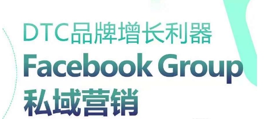 DTC品牌增长利器：Facebook Group私域营销策略跨境课程-外贸教程-精品网课-电商运营课库课堂