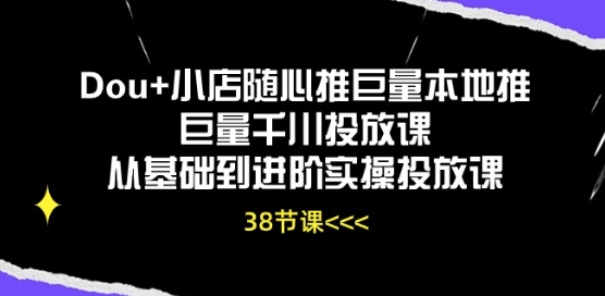 Dou+小店随心推巨量本地推巨量千川投放课从基础到进阶实操投放课跨境课程-外贸教程-精品网课-电商运营课库课堂