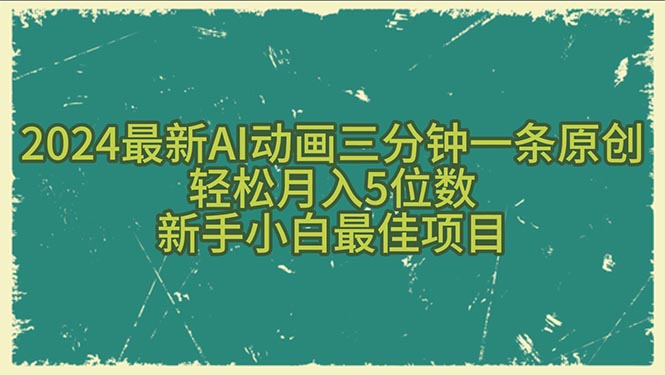 2024最新AI动画三分钟一条原创，轻松月入5位数，新手小白最佳项目跨境课程-外贸教程-精品网课-电商运营课库课堂