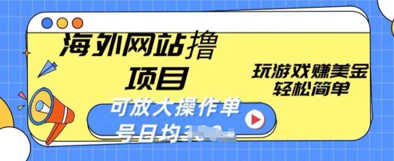 海外网站撸金项目，玩游戏赚美金，轻松简单可放大操作，单号每天均一两张跨境课程-外贸教程-精品网课-电商运营课库课堂