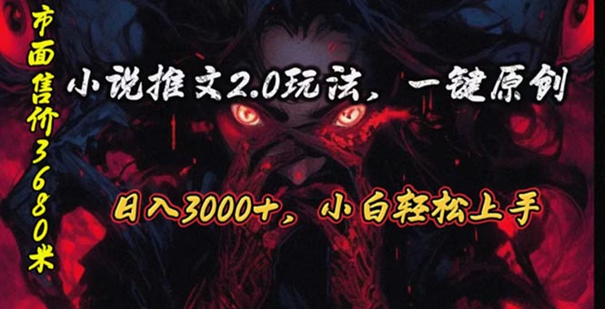 原创漫画小说推文2.0玩法，单日最高3000+，ai全自动产出，可参加中视频…跨境课程-外贸教程-精品网课-电商运营课库课堂