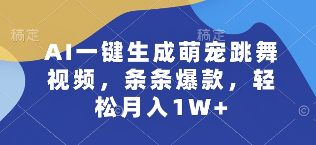 AI一键生成萌宠跳舞视频，条条爆款，轻松月入1W+跨境课程-外贸教程-精品网课-电商运营课库课堂