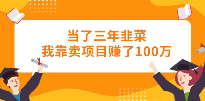 当了三年韭菜我靠卖项目赚了100万跨境课程-外贸教程-精品网课-电商运营课库课堂