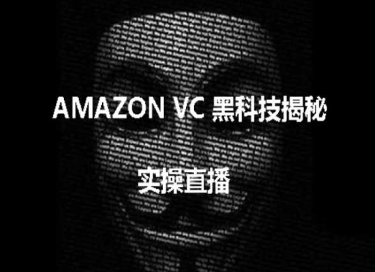实操：AMAZON VC害人黑科技揭秘，跨境亚马逊教程跨境课程-外贸教程-精品网课-电商运营课库课堂