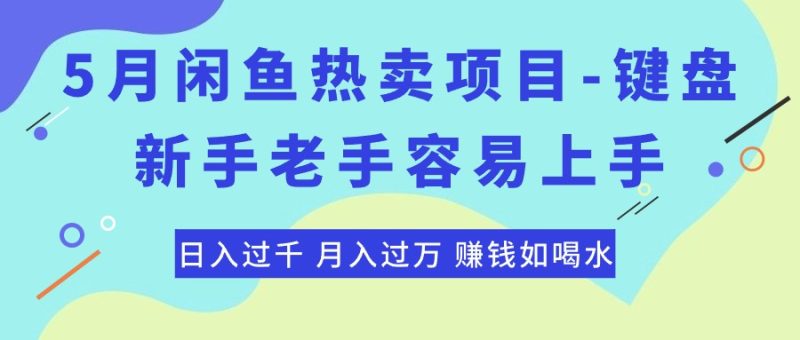 最新闲鱼热卖项目-键盘，新手老手容易上手，日入过千，月入过万，赚钱…跨境课程-外贸教程-精品网课-电商运营课库课堂