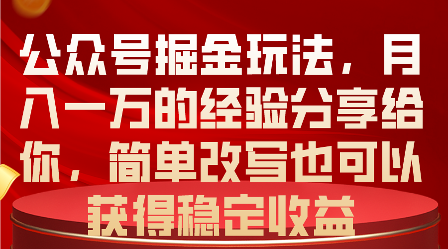 公众号掘金玩法，月入一万的经验分享给你，简单改写也可以获得稳定收益跨境课程-外贸教程-精品网课-电商运营课库课堂