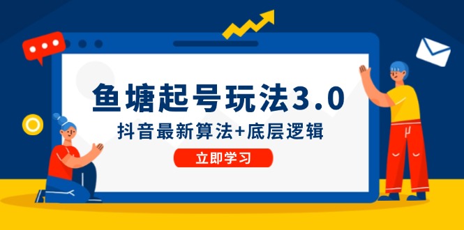 鱼塘起号玩法（8月14更新）抖音最新算法+底层逻辑，可以直接实操跨境课程-外贸教程-精品网课-电商运营课库课堂