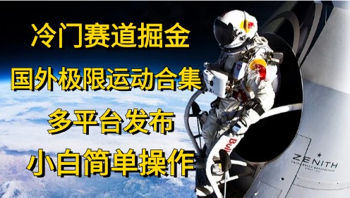 冷门赛道掘金，国外极限运动视频合集，多平台发布，小白简单操作跨境课程-外贸教程-精品网课-电商运营课库课堂