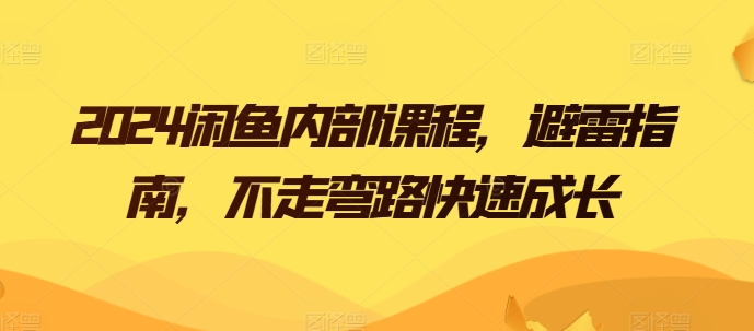 2024闲鱼内部课程，避雷指南，不走弯路快速成长跨境课程-外贸教程-精品网课-电商运营课库课堂