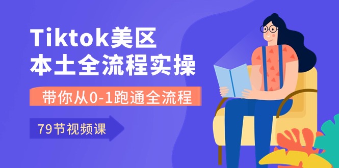 Tiktok-美区本土全流程实操课，带你从0-1跑通全流程（79节课）跨境课程-外贸教程-精品网课-电商运营课库课堂