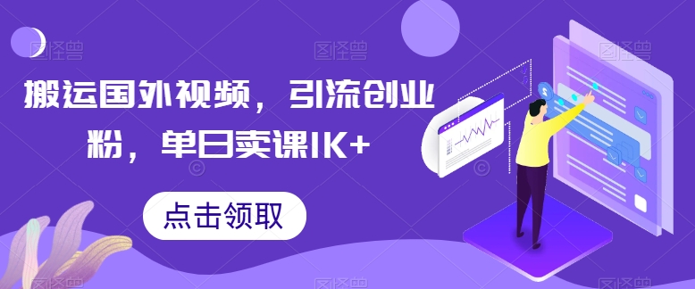 搬运国外视频，引流创业粉，单日卖课1K+跨境课程-外贸教程-精品网课-电商运营课库课堂