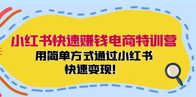 小红书快速赚钱电商特训营：用简单方式通过小红书快速变现！（55节）跨境课程-外贸教程-精品网课-电商运营课库课堂