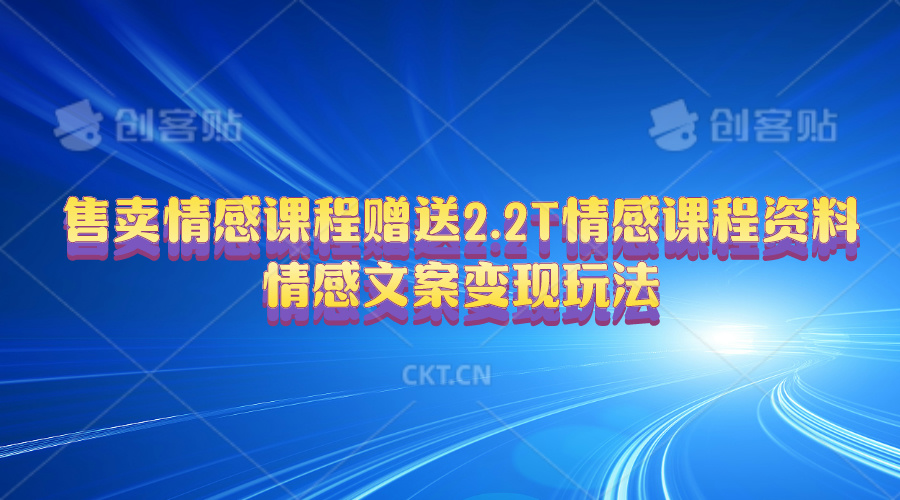 售卖情感课程，赠送2.2T情感课程资料，情感文案变现玩法跨境课程-外贸教程-精品网课-电商运营课库课堂
