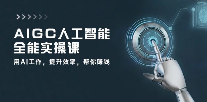 AIGC 人工智能全能实操课：用AI工作，提升效率，帮你赚钱（33节课）跨境课程-外贸教程-精品网课-电商运营课库课堂