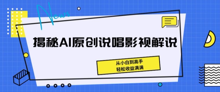 揭秘AI原创说唱影视解说，从小白到高手，轻松收益满满跨境课程-外贸教程-精品网课-电商运营课库课堂