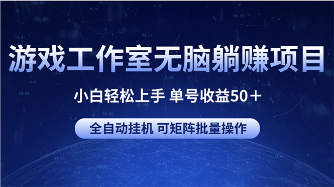 游戏工作室无脑躺赚项目 小白轻松上手 单号收益50＋ 可矩阵批量操作跨境课程-外贸教程-精品网课-电商运营课库课堂