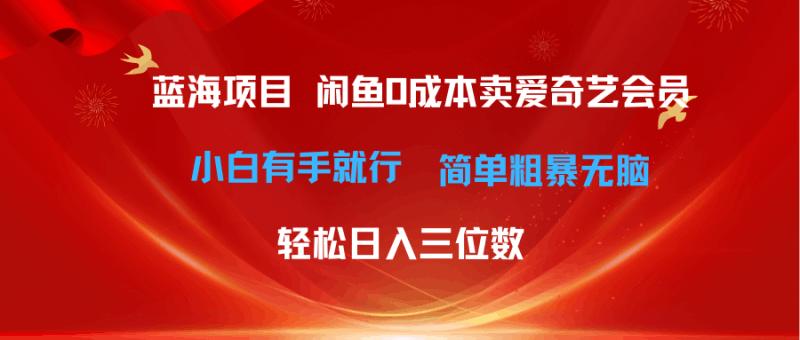 最新蓝海项目咸鱼零成本卖爱奇艺会员小白有手就行 无脑操作轻松日入三位数跨境课程-外贸教程-精品网课-电商运营课库课堂
