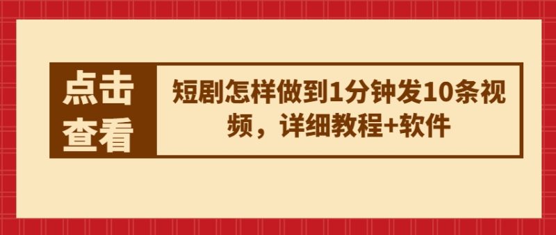 短剧怎样做到1分钟发10条视频，详细教程+软件跨境课程-外贸教程-精品网课-电商运营课库课堂