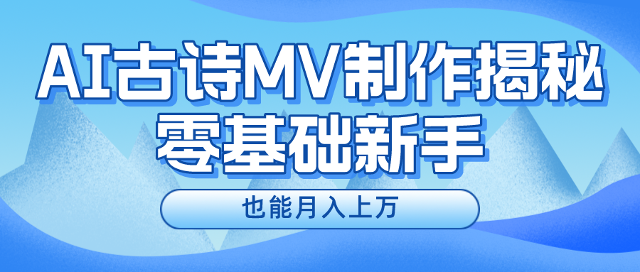 新手必看，利用AI制作古诗MV，快速实现月入上万跨境课程-外贸教程-精品网课-电商运营课库课堂