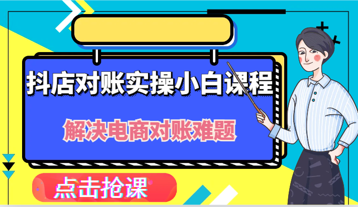 抖店财务对账实操小白课程，解决你的电商对账难题！跨境课程-外贸教程-精品网课-电商运营课库课堂