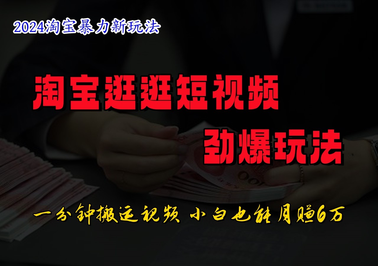 淘宝逛逛短视频劲爆玩法，只需一分钟搬运视频，小白也能日入500+跨境课程-外贸教程-精品网课-电商运营课库课堂
